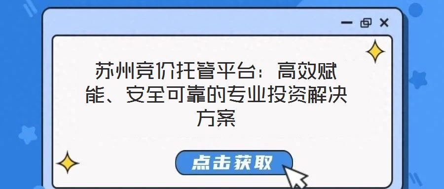蘇州競價托管平臺：高效賦能、安全可靠的專業投資解決方案