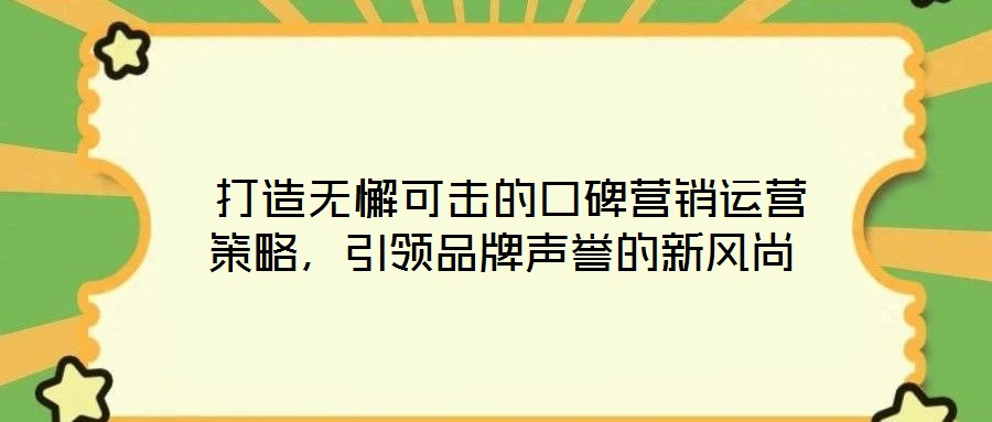 打造無懈可擊的口碑營銷運營策略，引領品牌聲譽的新風尚