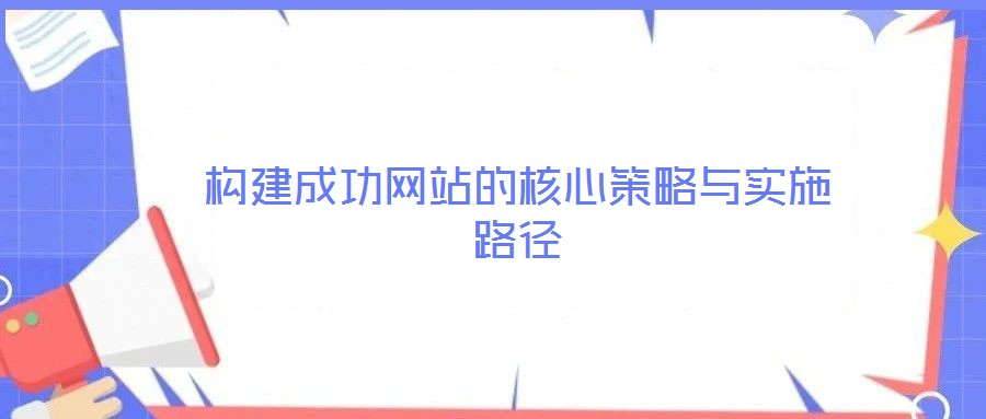 構(gòu)建成功網(wǎng)站的核心策略與實施路徑