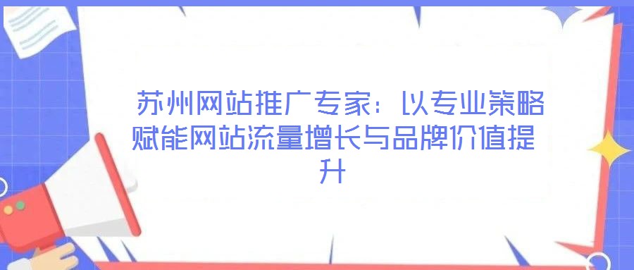  蘇州網站推廣專家：以專業策略賦能網站流量增長與品牌價值提升