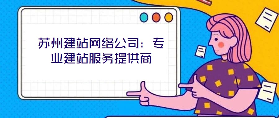 蘇州建站網(wǎng)絡(luò)公司:專業(yè)建站服務(wù)提供商