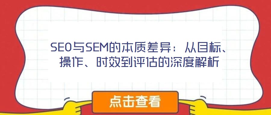 SEO與SEM的本質(zhì)差異:從目標(biāo)、操作、時效到評估的深度解析