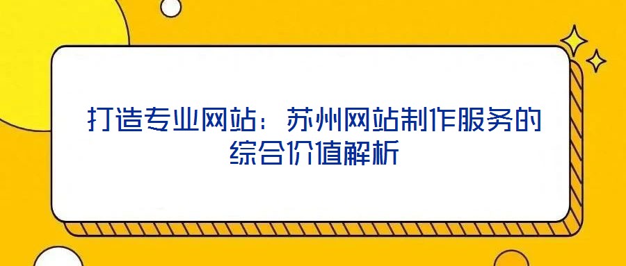 打造專業網站:蘇州網站制作服務的綜合價值解析