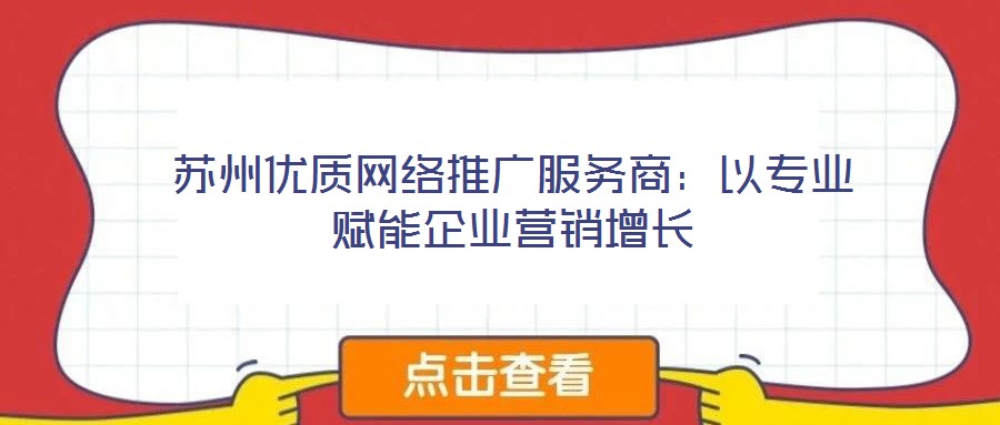 蘇州優(yōu)質(zhì)網(wǎng)絡(luò)推廣服務(wù)商:以專業(yè)賦能企業(yè)營銷增長