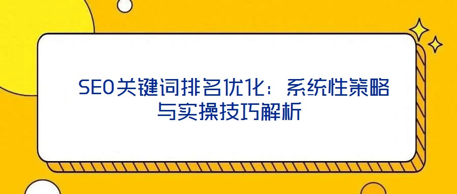 SEO關(guān)鍵詞排名優(yōu)化:系統(tǒng)性策略與實操技巧解析