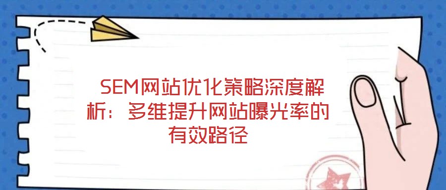 SEM網(wǎng)站優(yōu)化策略深度解析:多維提升網(wǎng)站曝光率的有效路徑