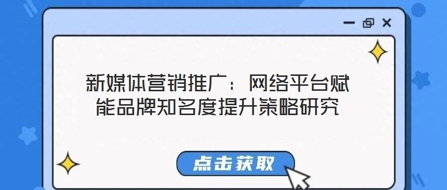 新媒體營銷推廣:網(wǎng)絡平臺賦能品牌知名度提升策略研究