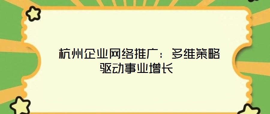 杭州企業網絡推廣:多維策略驅動事業增長