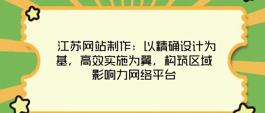 江蘇網(wǎng)站制作:以精確設(shè)計為基,高效實施為翼,構(gòu)筑區(qū)域影響力網(wǎng)絡(luò)平臺