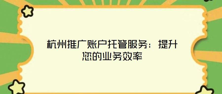 杭州推廣賬戶托管服務:提升您的業(yè)務效率