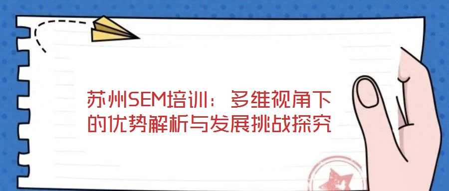 蘇州SEM培訓(xùn):多維視角下的優(yōu)勢解析與發(fā)展挑戰(zhàn)探究