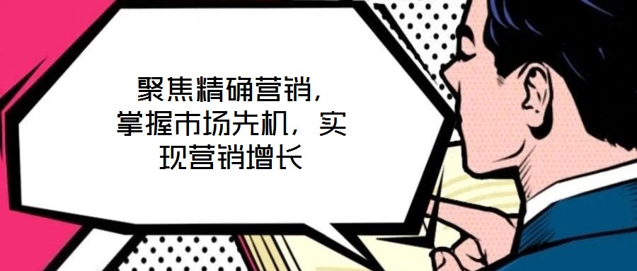 聚焦精確營銷,掌握市場先機,實現營銷增長