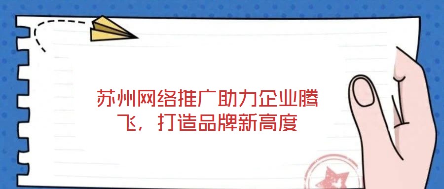 蘇州網絡推廣助力企業騰飛,打造品牌新高度