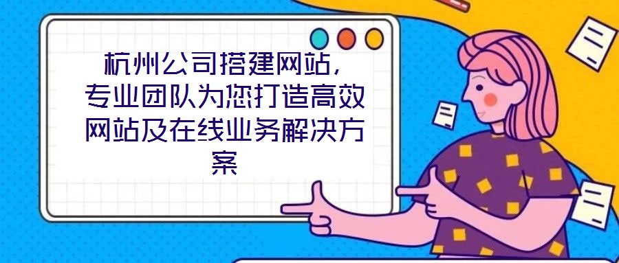 杭州公司搭建網(wǎng)站,專業(yè)團隊為您打造高效網(wǎng)站及在線業(yè)務(wù)解決方案