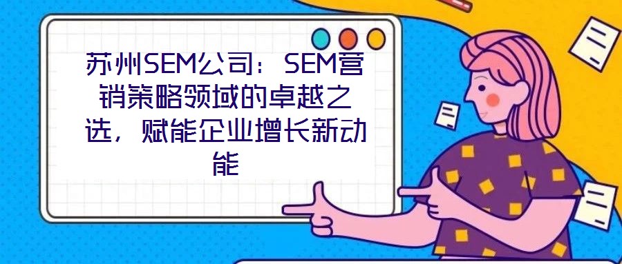 蘇州SEM公司:SEM營銷策略領域的卓越之選,賦能企業增長新動能