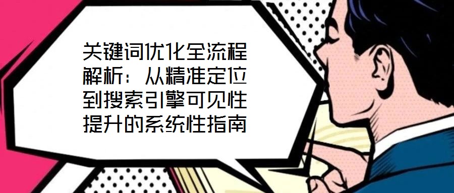 關(guān)鍵詞優(yōu)化全流程解析:從精準(zhǔn)定位到搜索引擎可見(jiàn)性提升的系統(tǒng)性指南