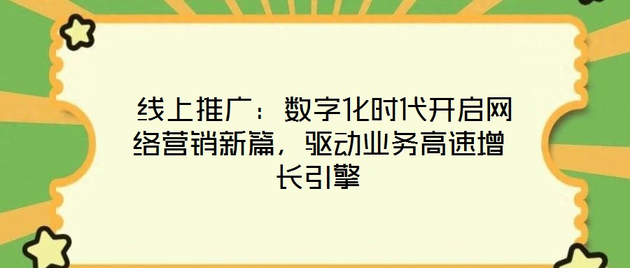 線上推廣:數字化時代開啟網絡營銷新篇,驅動業務高速增長引擎