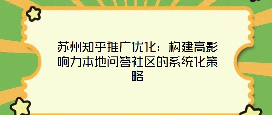 蘇州知乎推廣優化:構建高影響力本地問答社區的系統化策略