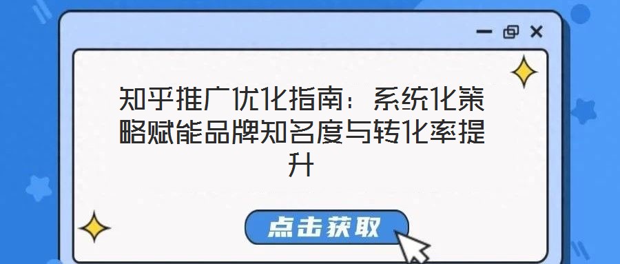 知乎推廣優化指南:系統化策略賦能品牌知名度與轉化率提升