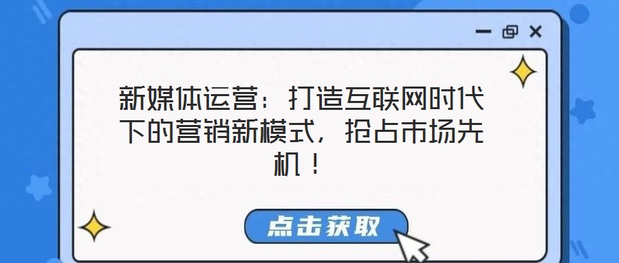 新媒體運營:打造互聯(lián)網(wǎng)時代下的營銷新模式,搶占市場先機!