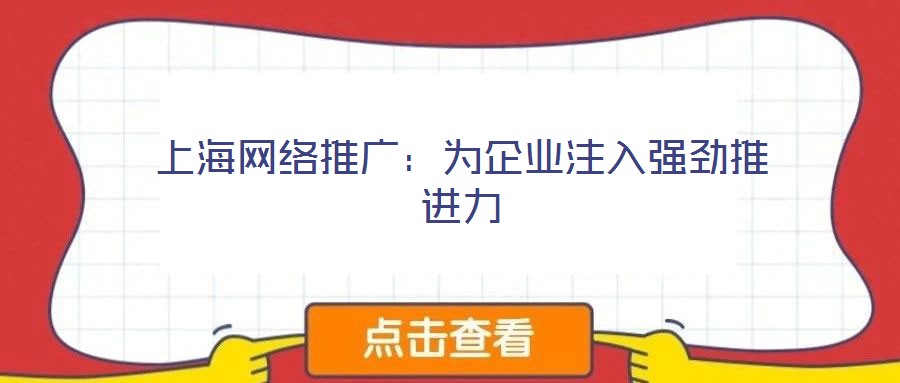 上海網(wǎng)絡(luò)推廣:為企業(yè)注入強勁推進力