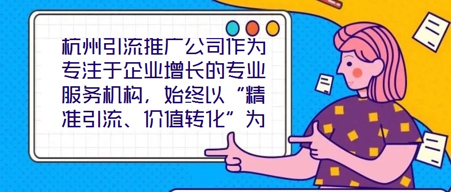 杭州引流推廣公司作為專注于企業增長的專業服務機構,始終以“精準引流、價值轉化”為核心使命,致力于通過系統化的策略設計與數字化落地,助力客戶實現市場份額的快速擴張