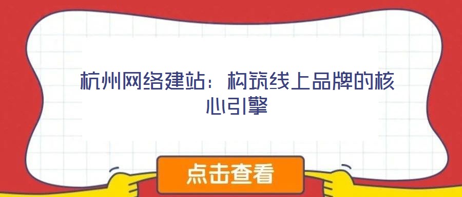 杭州網絡建站:構筑線上品牌的核心引擎