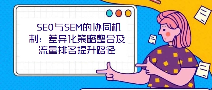  SEO與SEM的協同機制：差異化策略整合及流量排名提升路徑