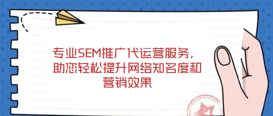 專業SEM推廣代運營服務,助您輕松提升網絡知名度和營銷效果