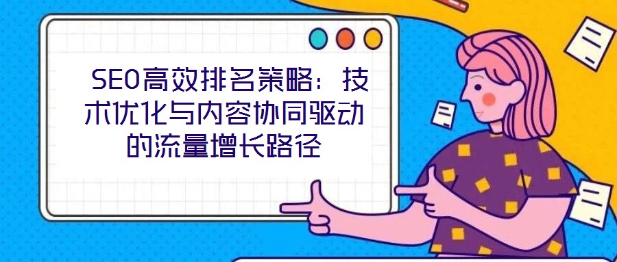 SEO高效排名策略:技術優化與內容協同驅動的流量增長路徑