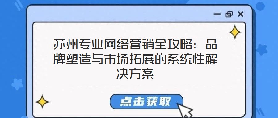 蘇州專業網絡營銷全攻略:品牌塑造與市場拓展的系統性解決方案