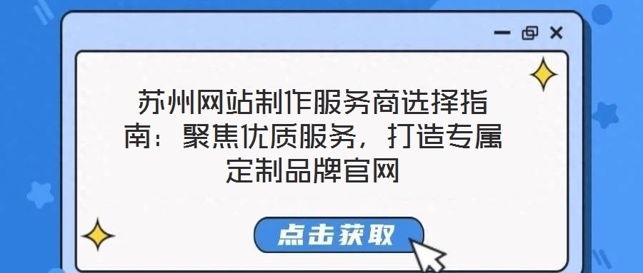 蘇州網站制作服務商選擇指南:聚焦優質服務,打造專屬定制品牌官網