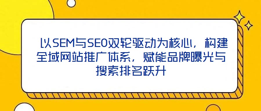  以SEM與SEO雙輪驅動為核心，構建全域網站推廣體系，賦能品牌曝光與搜索排名躍升