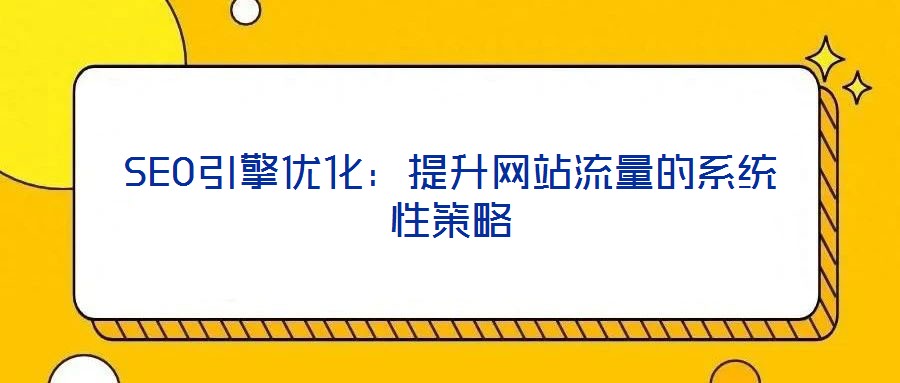 SEO引擎優化:提升網站流量的系統性策略