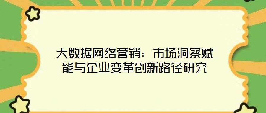 大數據網絡營銷:市場洞察賦能與企業變革創新路徑研究