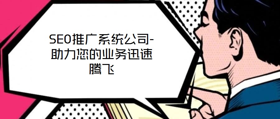 SEO推廣系統公司-助力您的業務迅速騰飛