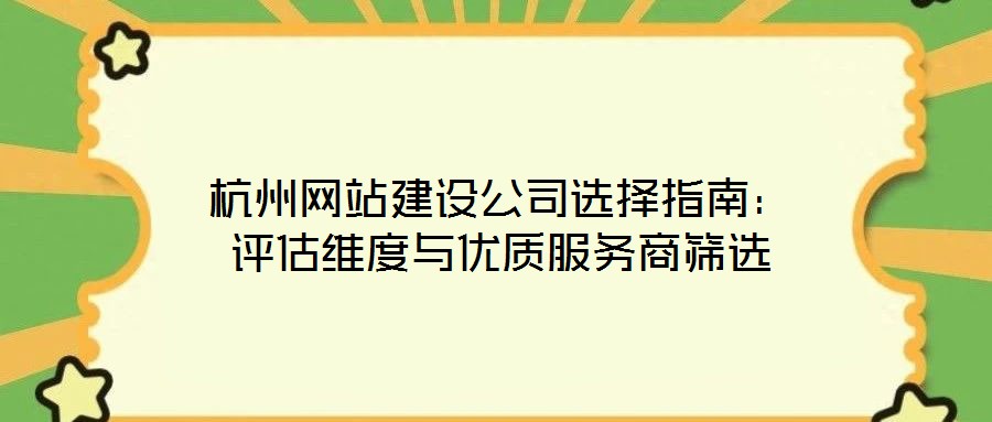 杭州網(wǎng)站建設公司選擇指南:評估維度與優(yōu)質服務商篩選