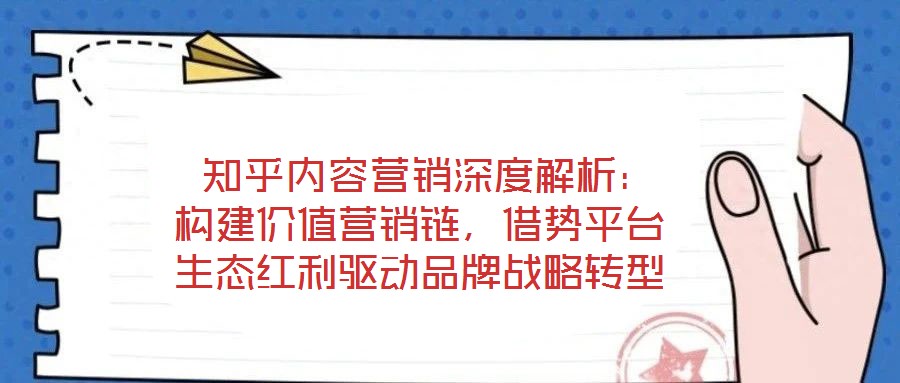 知乎內容營銷深度解析:構建價值營銷鏈,借勢平臺生態紅利驅動品牌戰略轉型
