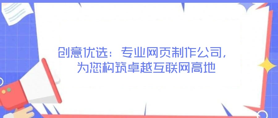 創(chuàng)意優(yōu)選:專業(yè)網(wǎng)頁制作公司,為您構(gòu)筑卓越互聯(lián)網(wǎng)高地