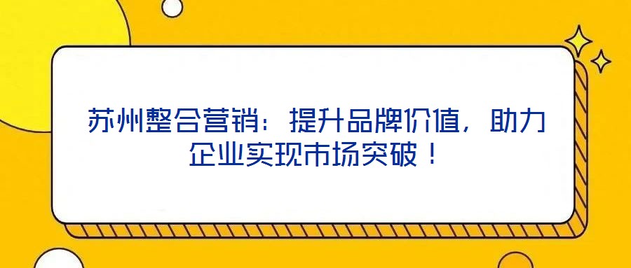 蘇州整合營銷：提升品牌價值，助力企業實現市場突破！