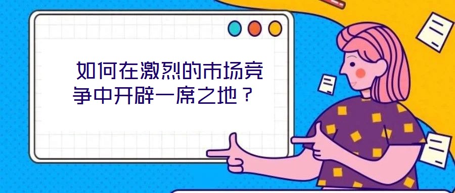 如何在激烈的市場競爭中開辟一席之地?