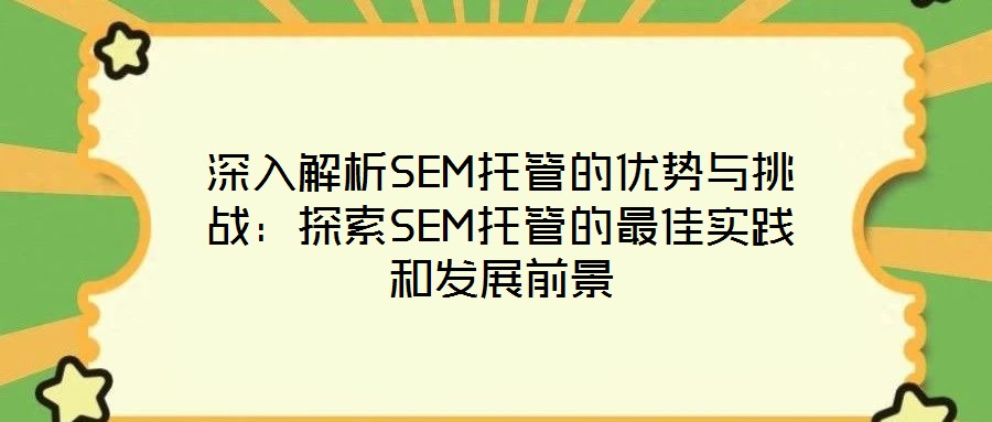 深入解析SEM托管的優(yōu)勢與挑戰(zhàn):探索SEM托管的最佳實(shí)踐和發(fā)展前景