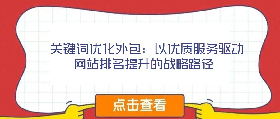 關鍵詞優化外包:以優質服務驅動網站排名提升的戰略路徑