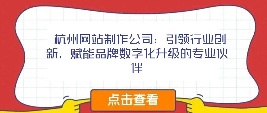 杭州網站制作公司:引領行業(yè)創(chuàng)新,賦能品牌數字化升級的專業(yè)伙伴