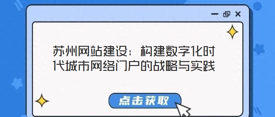 蘇州網(wǎng)站建設(shè):構(gòu)建數(shù)字化時代城市網(wǎng)絡(luò)門戶的戰(zhàn)略與實(shí)踐