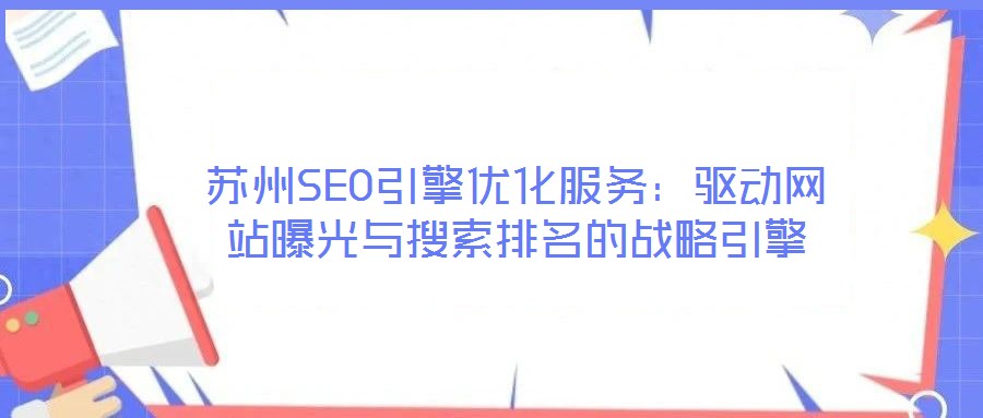 蘇州SEO引擎優化服務:驅動網站曝光與搜索排名的戰略引擎