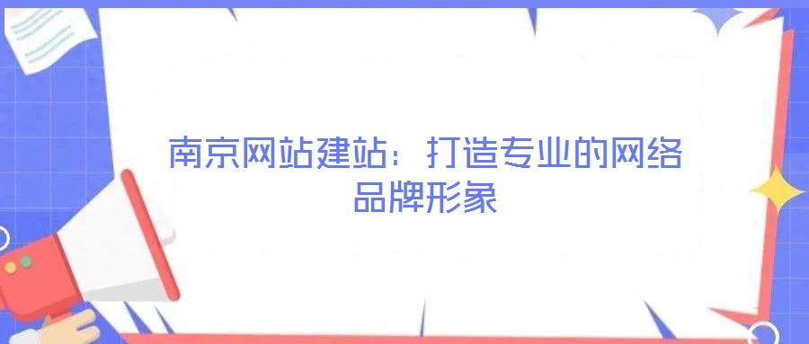 南京網(wǎng)站建站:打造專業(yè)的網(wǎng)絡(luò)品牌形象