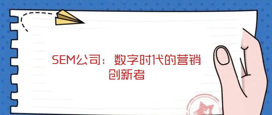 SEM公司:數(shù)字時(shí)代的營(yíng)銷創(chuàng)新者