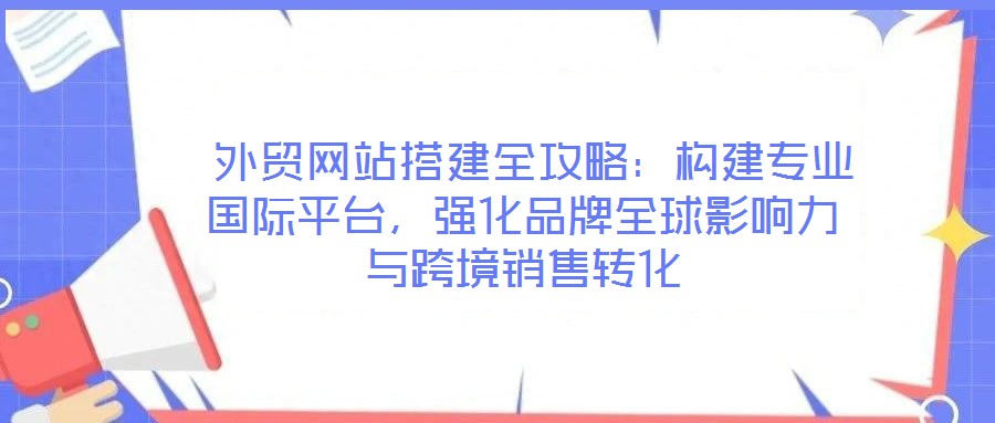 外貿(mào)網(wǎng)站搭建全攻略:構(gòu)建專業(yè)國(guó)際平臺(tái),強(qiáng)化品牌全球影響力與跨境銷售轉(zhuǎn)化