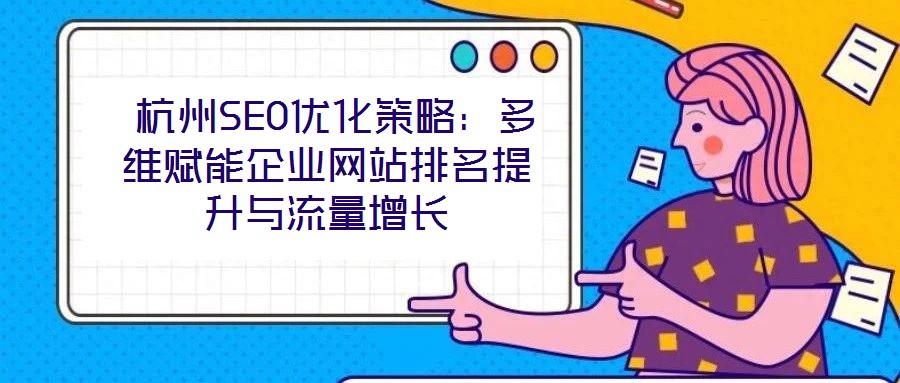 杭州SEO優化策略:多維賦能企業網站排名提升與流量增長